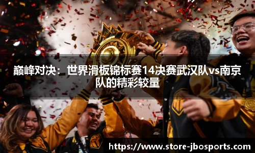 巅峰对决：世界滑板锦标赛14决赛武汉队vs南京队的精彩较量