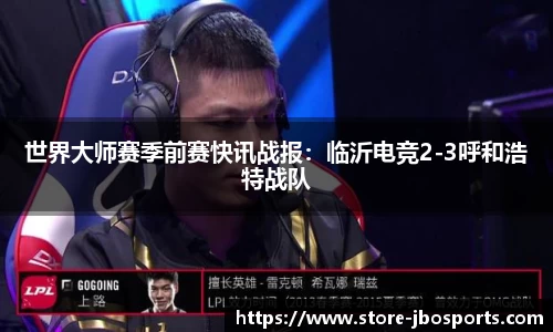 世界大师赛季前赛快讯战报：临沂电竞2-3呼和浩特战队