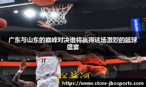 广东与山东的巅峰对决谁将赢得这场激烈的篮球盛宴